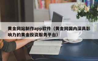 永安黄金网站制作app软件（黄金网国内深具影响力的黄金投资服务平台）