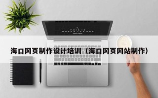 永安海口网页制作设计培训（海口网页网站制作）
