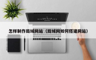 永安怎样制作局域网站（局域网如何搭建网站）