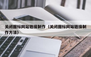 永安关闭图标网站链接制作（关闭图标网站链接制作方法）