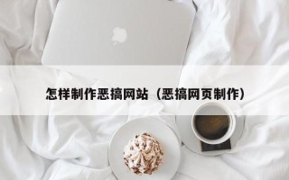永安怎样制作恶搞网站（恶搞网页制作）