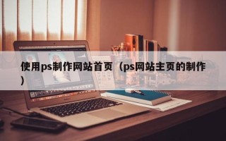 永安使用ps制作网站首页（ps网站主页的制作）