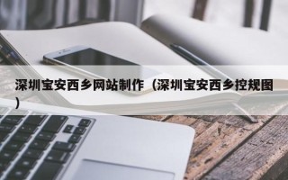 永安深圳宝安西乡网站制作（深圳宝安西乡控规图）